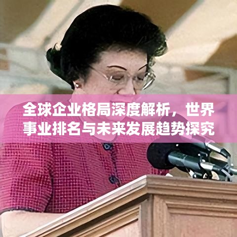 全球企業(yè)格局深度解析，世界事業(yè)排名與未來發(fā)展趨勢探究
