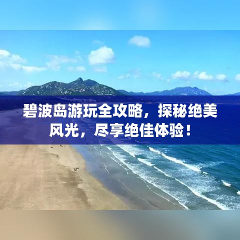碧波島游玩全攻略，探秘絕美風(fēng)光，盡享絕佳體驗(yàn)！