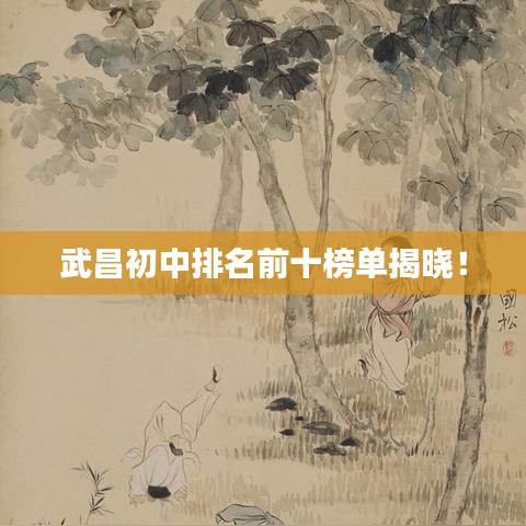 武昌初中排名前十榜單揭曉！