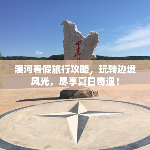 漠河暑假旅行攻略，玩轉(zhuǎn)邊境風(fēng)光，盡享夏日奇遇！