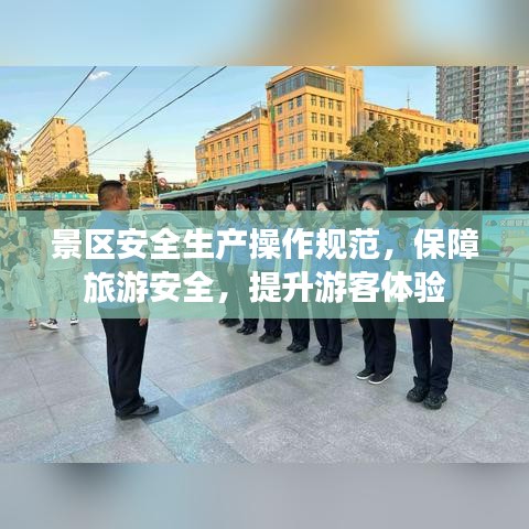 景區(qū)安全生產操作規(guī)范，保障旅游安全，提升游客體驗