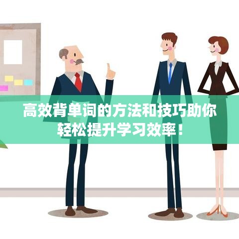 高效背單詞的方法和技巧助你輕松提升學(xué)習(xí)效率！