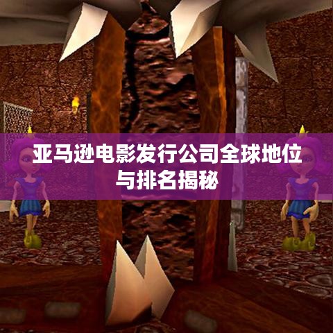 亞馬遜電影發(fā)行公司全球地位與排名揭秘