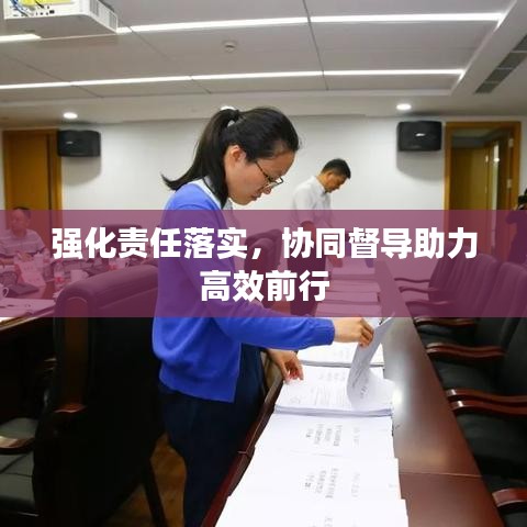 強(qiáng)化責(zé)任落實，協(xié)同督導(dǎo)助力高效前行