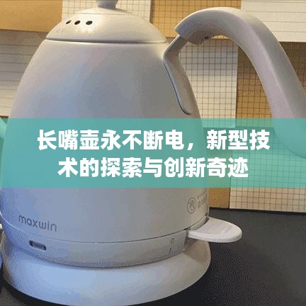 長(zhǎng)嘴壺永不斷電，新型技術(shù)的探索與創(chuàng)新奇跡