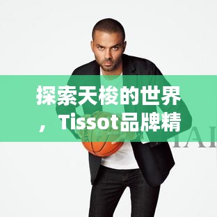 探索天梭的世界，Tissot品牌精彩一覽