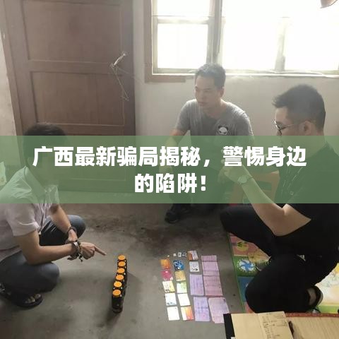 廣西最新騙局揭秘，警惕身邊的陷阱！