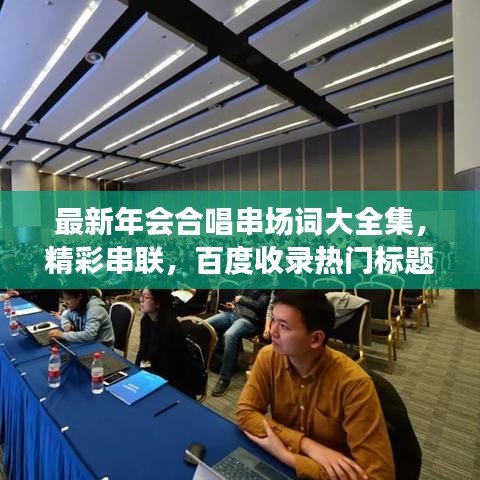 最新年會(huì)合唱串場(chǎng)詞大全集，精彩串聯(lián)，百度收錄熱門標(biāo)題