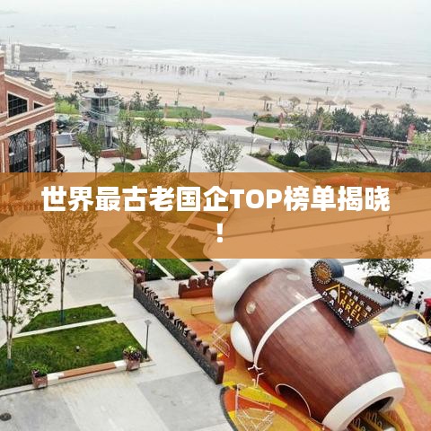 世界最古老國企TOP榜單揭曉！