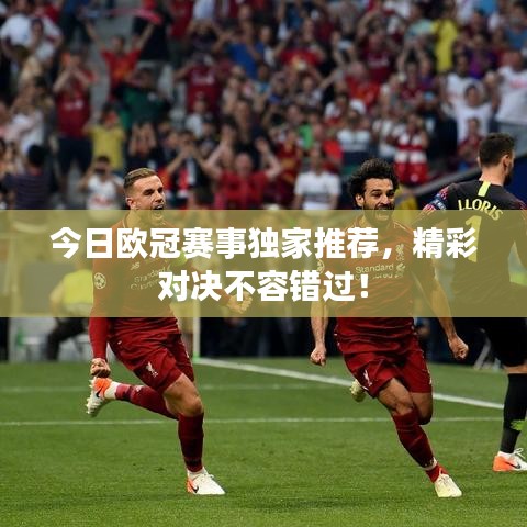 今日歐冠賽事獨(dú)家推薦，精彩對(duì)決不容錯(cuò)過(guò)！