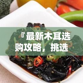 『最新木耳選購攻略，挑選優(yōu)質(zhì)木耳的秘訣與標準』