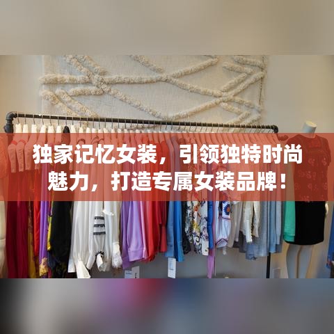 獨家記憶女裝，引領(lǐng)獨特時尚魅力，打造專屬女裝品牌！