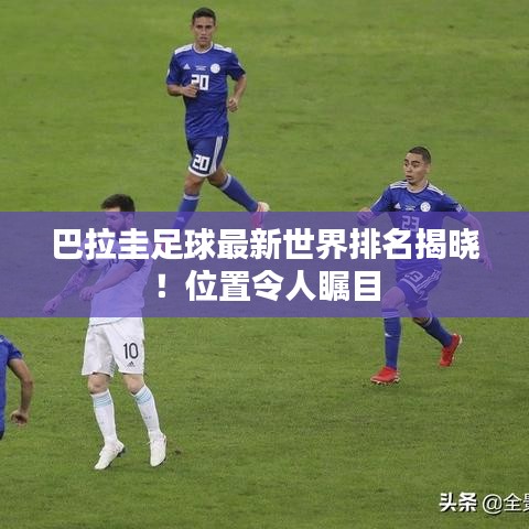 巴拉圭足球最新世界排名揭曉！位置令人矚目