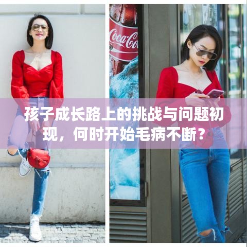 孩子成長路上的挑戰(zhàn)與問題初現(xiàn)，何時開始毛病不斷？