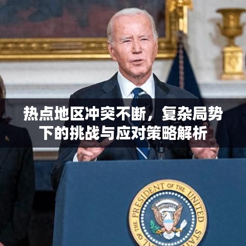 熱點地區(qū)沖突不斷，復(fù)雜局勢下的挑戰(zhàn)與應(yīng)對策略解析