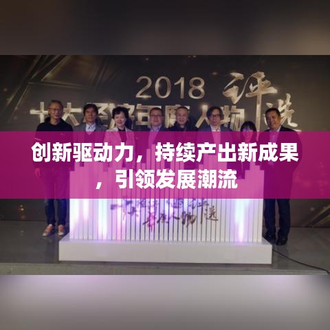 創(chuàng)新驅(qū)動(dòng)力，持續(xù)產(chǎn)出新成果，引領(lǐng)發(fā)展潮流