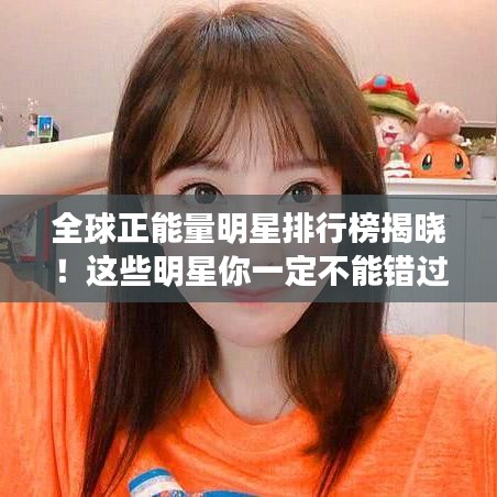 全球正能量明星排行榜揭曉！這些明星你一定不能錯過！