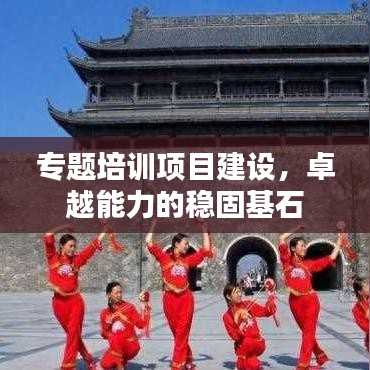 專題培訓項目建設，卓越能力的穩(wěn)固基石