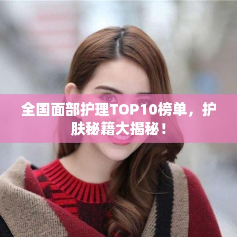 全國面部護理TOP10榜單，護膚秘籍大揭秘！