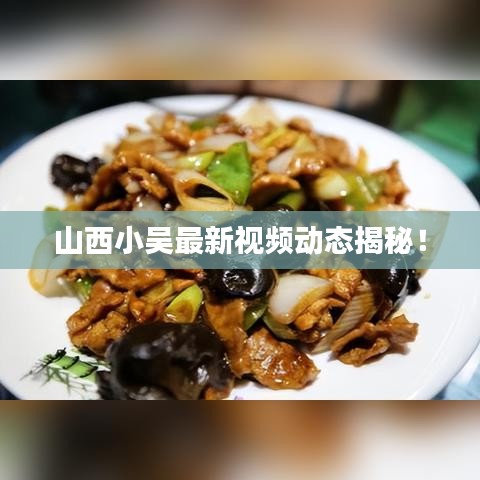 山西小吳最新視頻動(dòng)態(tài)揭秘！