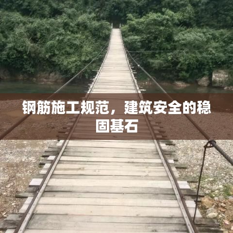 鋼筋施工規(guī)范，建筑安全的穩(wěn)固基石
