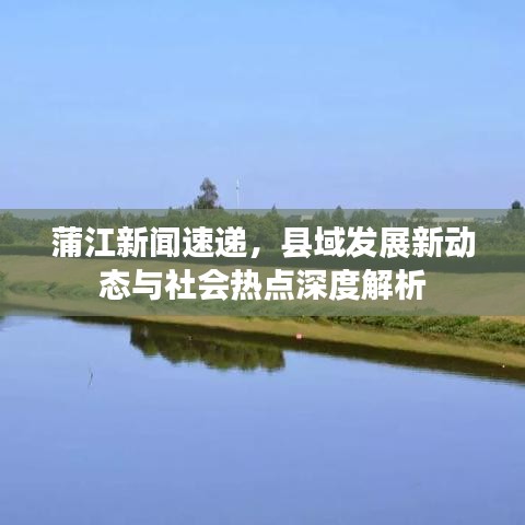 蒲江新聞速遞，縣域發(fā)展新動(dòng)態(tài)與社會熱點(diǎn)深度解析