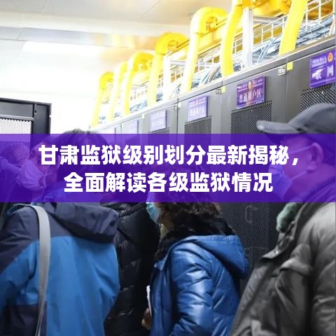 甘肅監(jiān)獄級別劃分最新揭秘，全面解讀各級監(jiān)獄情況