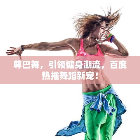 尊巴舞，引領(lǐng)健身潮流，百度熱推舞蹈新寵！