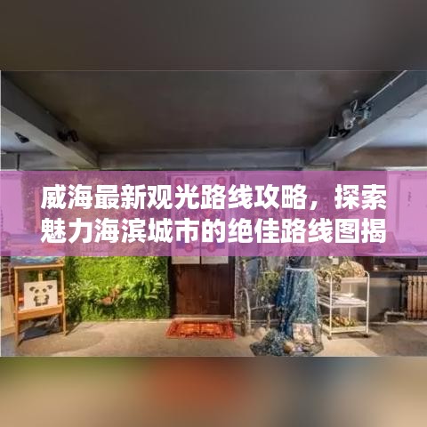 威海最新觀光路線攻略，探索魅力海濱城市的絕佳路線圖揭秘！
