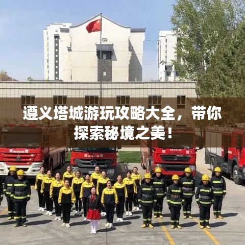 遵義塔城游玩攻略大全，帶你探索秘境之美！