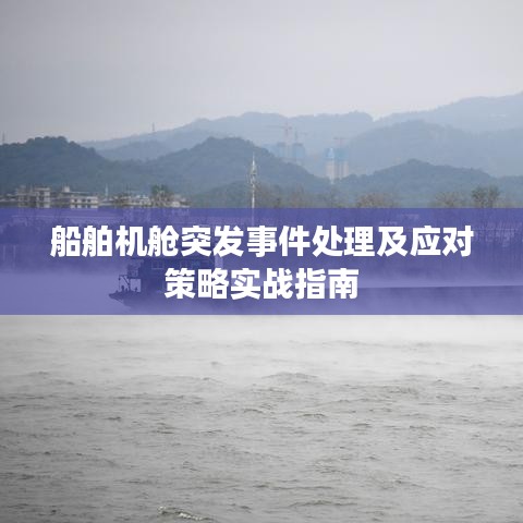 船舶機(jī)艙突發(fā)事件處理及應(yīng)對(duì)策略實(shí)戰(zhàn)指南