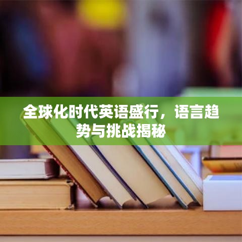 全球化時代英語盛行，語言趨勢與挑戰(zhàn)揭秘