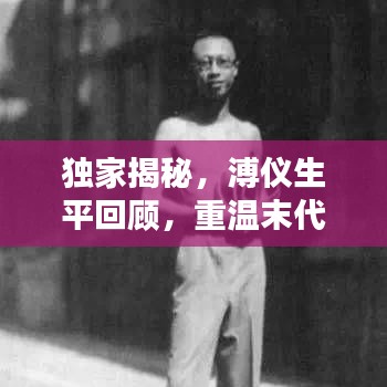 獨(dú)家揭秘，溥儀生平回顧，重溫末代皇帝的生活記憶視頻