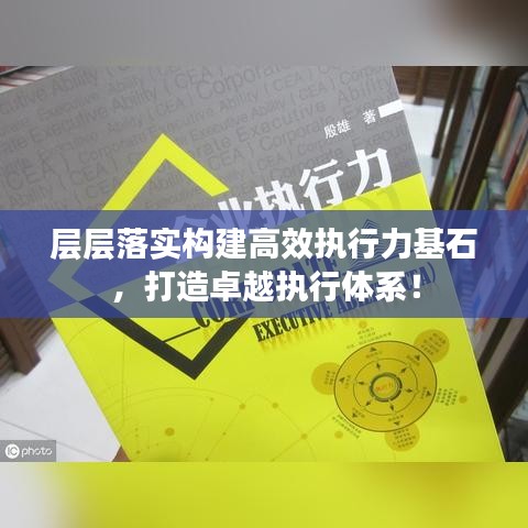 層層落實(shí)構(gòu)建高效執(zhí)行力基石，打造卓越執(zhí)行體系！
