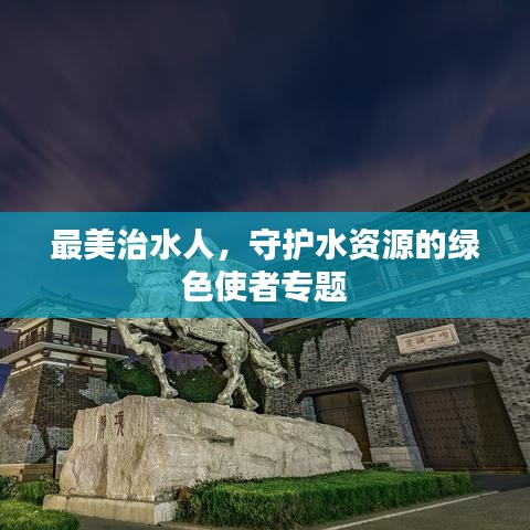 最美治水人，守護水資源的綠色使者專題