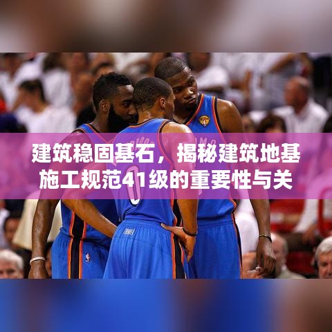 建筑穩(wěn)固基石，揭秘建筑地基施工規(guī)范41級(jí)的重要性與關(guān)鍵措施