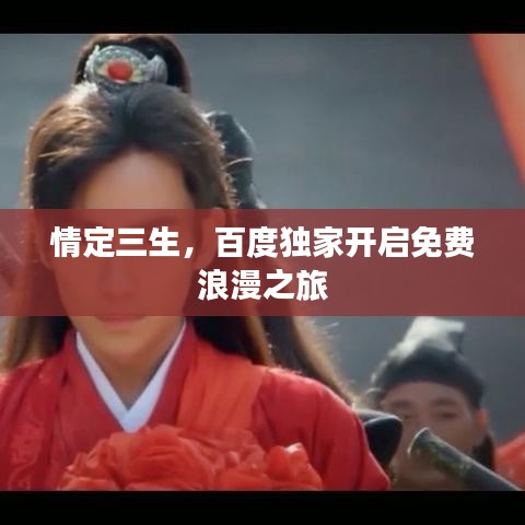 情定三生，百度獨(dú)家開(kāi)啟免費(fèi)浪漫之旅