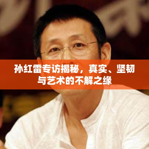 孫紅雷專訪揭秘，真實(shí)、堅(jiān)韌與藝術(shù)的不解之緣