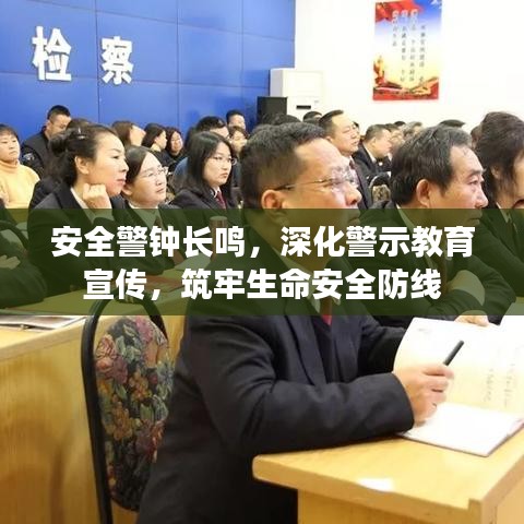 安全警鐘長鳴，深化警示教育宣傳，筑牢生命安全防線