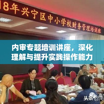 內(nèi)審專題培訓(xùn)講座，深化理解與提升實(shí)踐操作能力的關(guān)鍵課程
