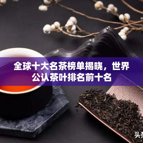全球十大名茶榜單揭曉，世界公認(rèn)茶葉排名前十名