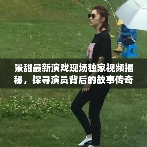 景甜最新演戲現(xiàn)場(chǎng)獨(dú)家視頻揭秘，探尋演員背后的故事傳奇