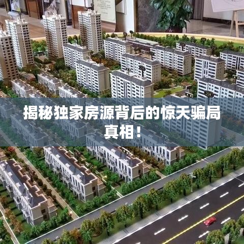 揭秘獨(dú)家房源背后的驚天騙局真相！