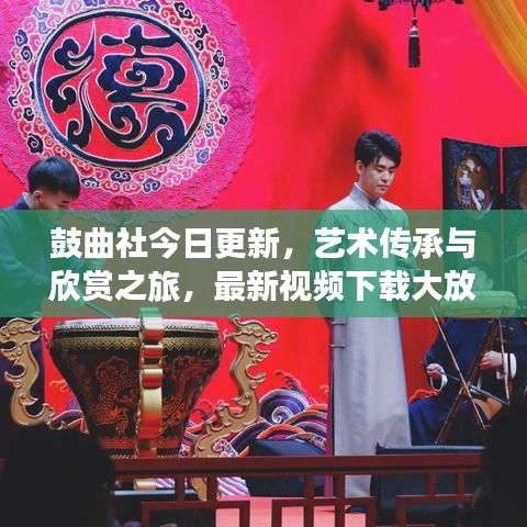 鼓曲社今日更新，藝術傳承與欣賞之旅，最新視頻下載大放送！
