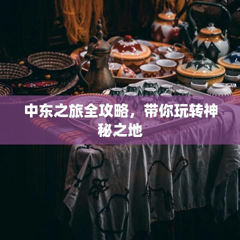 中東之旅全攻略，帶你玩轉(zhuǎn)神秘之地