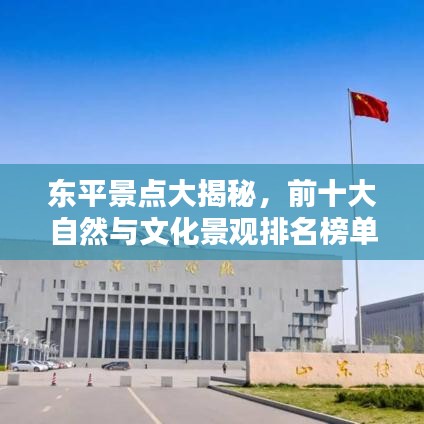 東平景點(diǎn)大揭秘，前十大自然與文化景觀排名榜單！