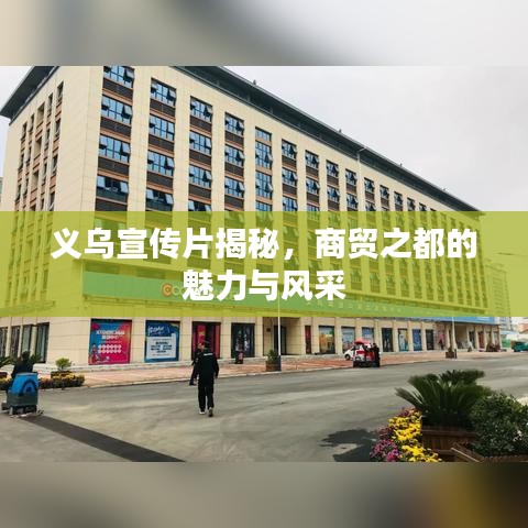 義烏宣傳片揭秘，商貿(mào)之都的魅力與風(fēng)采