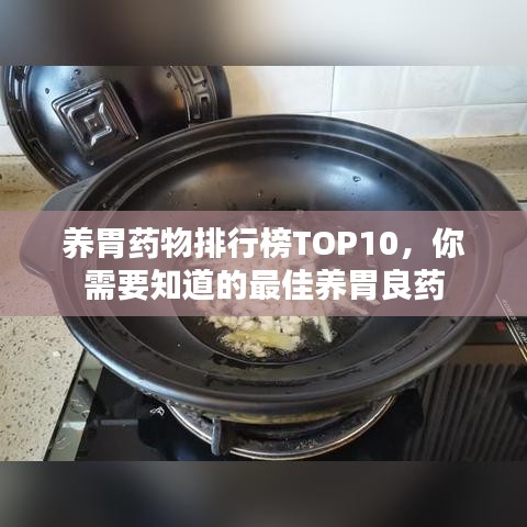 養(yǎng)胃藥物排行榜TOP10，你需要知道的最佳養(yǎng)胃良藥