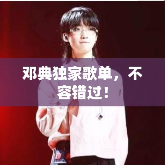 鄧典獨(dú)家歌單，不容錯(cuò)過(guò)！