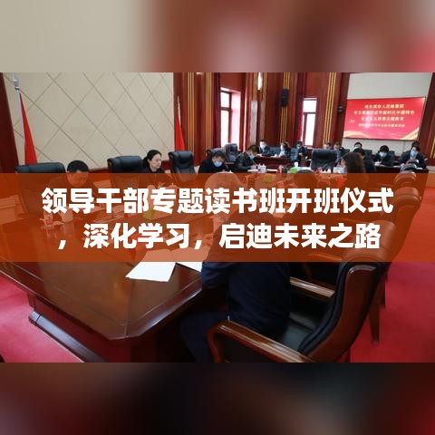 領(lǐng)導(dǎo)干部專題讀書班開班儀式，深化學(xué)習(xí)，啟迪未來(lái)之路